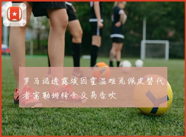 罗马诺透露埃因霍温难觅佩皮替代者富勒姆转会交易告吹