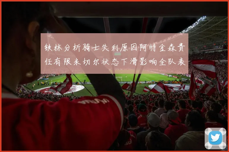 铁林分析骑士失利原因阿特金森责任有限米切尔状态下滑影响全队表现