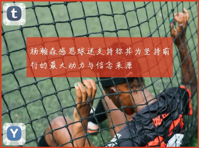 杨瀚森感恩球迷支持称其为坚持前行的最大动力与信念来源