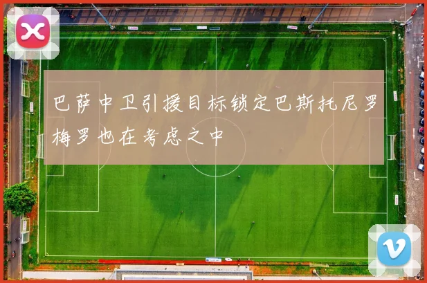 巴萨中卫引援目标锁定巴斯托尼罗梅罗也在考虑之中