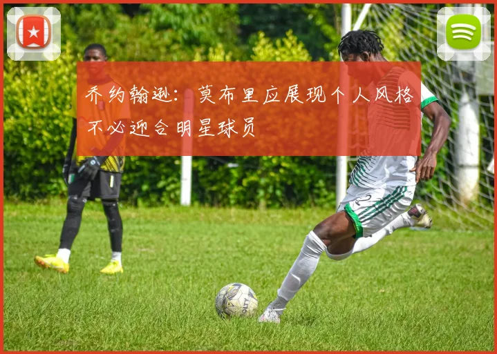 乔约翰逊：莫布里应展现个人风格不必迎合明星球员