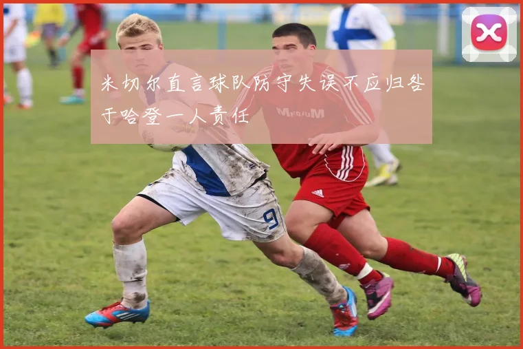 米切尔直言球队防守失误不应归咎于哈登一人责任