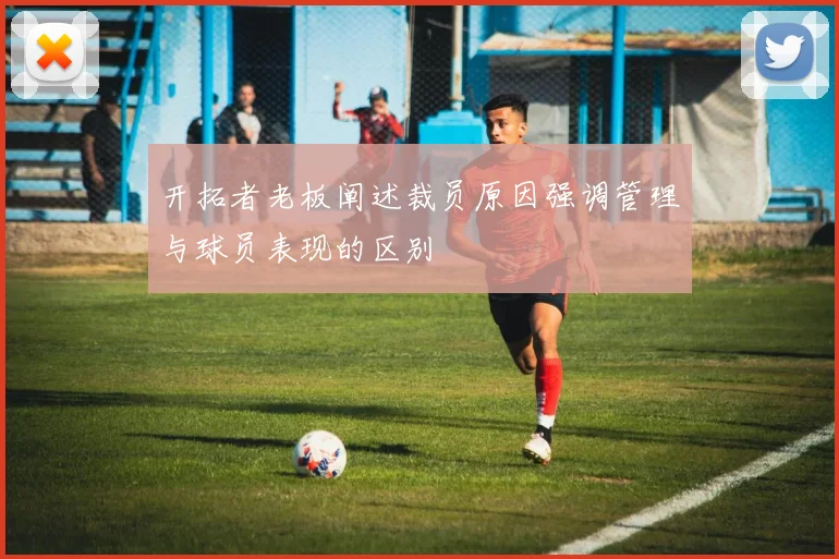 开拓者老板阐述裁员原因强调管理与球员表现的区别