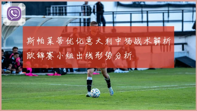 斯帕莱蒂优化意大利中场战术解析欧锦赛小组出线形势分析